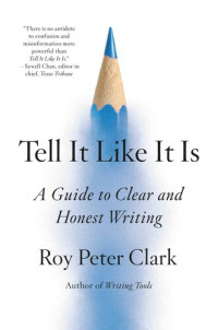 Clark, Roy Peter — Tell It Like It Is: A Guide to Clear and Honest Writing