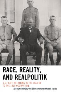 Jeffrey Sommers; Patrick Delices — Race, Reality, and Realpolitik : U.S.–Haiti Relations in the Lead Up to the 1915 Occupation