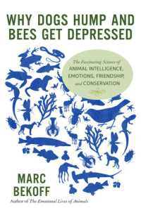 Bekoff, Marc — Why dogs hump and bees get depressed: the fascinating science of animal intelligence, emotions, friendship, and conservation