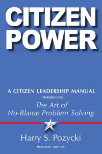 Harry S. Pozycki — Citizen Power: A Citizen Leadership Manual Introducing the Art of No-Blame Problem Solving