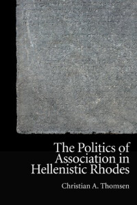 Christian A. Thomsen — The Politics of Association in Hellenistic Rhodes