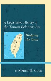 Martin B. Gold — A Legislative History of the Taiwan Relations Act : Bridging the Strait