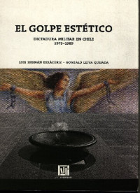 Luis Hernán Errázuriz; Gonzalo Leiva Quijada — El golpe estético: dictadura militar en Chile, 1973-1989