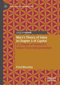 Fred Moseley — Marx’s Theory of Value in Chapter 1 of Capital. A Critique of Heinrich’s Value-Form Interpretation