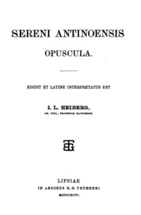 Serenus (aut.), I. L. Heiberg (ed.) — Sereni Antinoensis Opuscula
