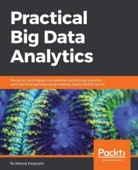 Nataraj Dasgupta — Practical Big Data Analytics: Hands-on techniques to implement enterprise analytics and machine learning using Hadoop, Spark, NoSQL and R