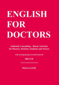 Mária Győrffy — English for Doctors - Authentic Consulting-Room Activities for Doctors, Dentists, Students and Nurses