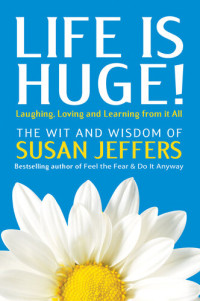 Susan Jeffers, Ph.D. — Life Is Huge!: Laughing, Loving and Learning From It All
