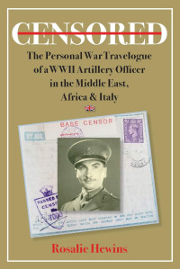 Rosalie Hewins — Censored: The Personal War Travelogue of a WWII Artillery Officer in the Middle East, Africa & Italy