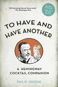 Philip Greene — To Have and Have Another Revised Edition: A Hemingway Cocktail Companion