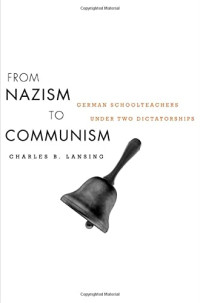 Charles B. Lansing — From Nazism to Communism. German Schoolteachers under Two Dictatorships
