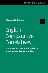 Thomas Hoffmann — English Comparative Correlatives: Diachronic and Synchronic Variation at the Lexicon-Syntax Interface