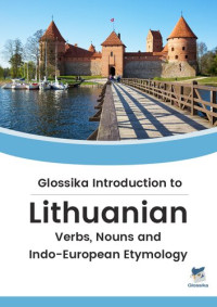Michael Campbell — Glossika Introduction to Lithuanian: Verbs, Nouns and Indo-European Etymology