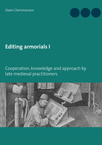 Steen Clemmensen — Editing armorials I: Cooperation, knowledge and approach by late medieval practitioners