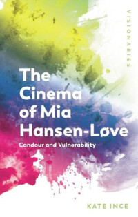 Kate Ince — The Cinema of Mia Hansen-Løve: Candour and Vulnerability