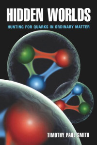 Timothy Paul Smith — Hidden Worlds: Hunting for Quarks in Ordinary Matter