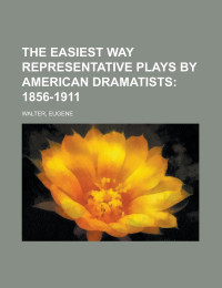 Eugene Walter — The Easiest Way Representative Plays by American Dramatists; 1856-1911