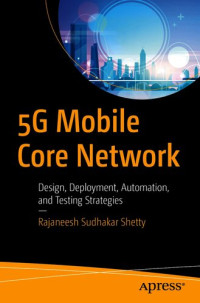 Rajaneesh Sudhakar Shetty — 5G Mobile Core Network: Design, Deployment, Automation, and Testing Strategies