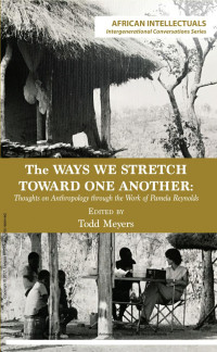 Todd Meyers — The Ways We Stretch Toward One Another: Thoughts on Anthropology Through the Work of Pamela Reynolds