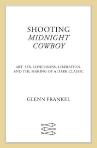 Glenn Frankel — Shooting Midnight Cowboy: Art, Sex, Loneliness, Liberation, and the Making of a Dark Classic