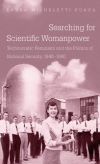 Laura Micheletti Puaca — Searching for Scientific Womanpower: Technocratic Feminism and the Politics of National Security, 1940-1980