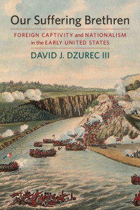David J. Dzurec III — Our Suffering Brethren: Foreign Captivity and Nationalism in the Early United States