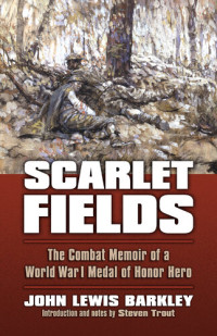 John Lewis Barkley — Scarlet Fields: The Combat Memoir of a World War I Medal of Honor Hero