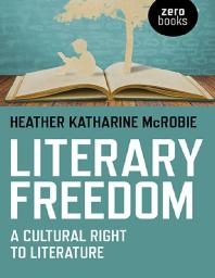 Heather Katherine McRobie — Literary Freedom : A Cultural Right to Literature