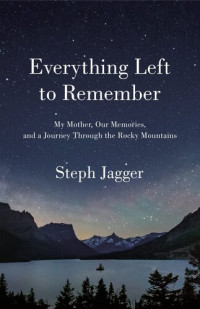 Steph Jagger — Everything Left to Remember: My Mother, Our Memories, and a Journey Through the Rocky Mountains