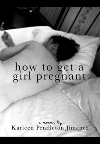 Karleen Pendleton Jimenez — How to Get a Girl Pregnant
