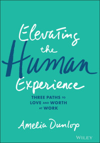 Amelia Dunlop — Elevating the Human Experience: Three Paths to Love and Worth at Work