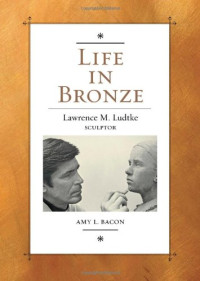 Amy L. Bacon, H. Ross Perot, James R. Reynolds — Life in Bronze: Lawrence M. Ludtke, Sculptor