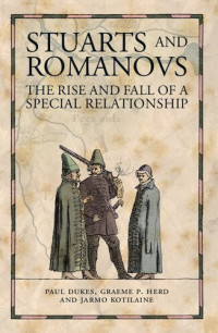 Paul Dukes; Graeme P. Herd; Jarmo Kotilaine — Stuarts and Romanovs: The Rise and Fall of a Special Relationship