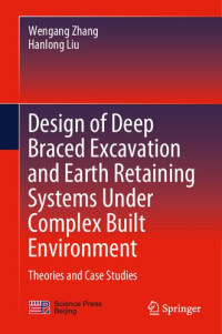 Wengang Zhang, Hanlong Liu — Design of Deep Braced Excavation and Earth Retaining Systems Under Complex Built Environment: Theories and Case Studies