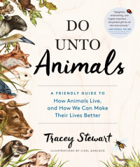 Tracey Stewart — Do Unto Animals: A Friendly Guide to How Animals Live, and How We Can Make Their Lives Better