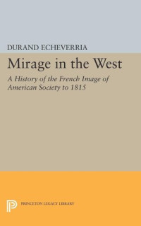 Durand Echeverria — Mirage in the West: A History of the French Image of American Society to 1815