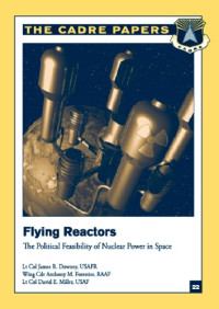 JAMES R. DOWNEY Lieutenant Colonel, USAFR -  ANTHONY M. FORESTIER Wing Commander, RAAF  - DAVID E. MILLER Lieutenant Colonel, USAF — Flying Reactors: The Political Feasibility of Nuclear Power in Space (CADRE Paper No. 22)