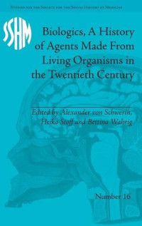 Alexander von Schwerin, Heiko Stoff, Bettina Wahrig — Biologics, A History of Agents Made From Living Organisms in the Twentieth Century