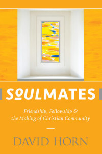 David Horn — Soulmates: Friendship, Fellowship & the Making of Christian Community