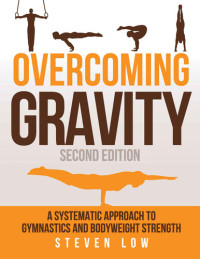 Low, Steven — Overcoming Gravity: A Systematic Approach to Gymnastics and Bodyweight Strength, Second Edition