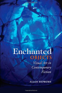 Allan Hepburn — Enchanted Objects: Visual Art in Contemporary Fiction