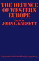 John C. Garnett (eds.) — The Defence of Western Europe: Papers Presented at the National Defence College, Latimer, in September, 1972