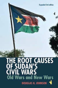 Douglas Johnson, Dr Douglas H Johnson — The Root Causes of Sudan's Civil Wars: Old Wars and New Wars [Expanded 3rd Edition] (African Issues, 38)