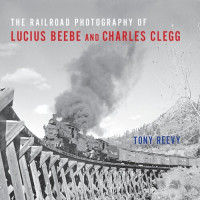 Tony Reevy — The Railroad Photography of Lucius Beebe and Charles Clegg