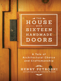 Henry Petroski — The House with Sixteen Handmade Doors: A Tale of Architectural Choice and Craftsmanship