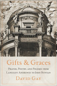 David Gay — Gifts and Graces: Prayer, Poetry, and Polemic from Lancelot Andrewes to John Bunyan