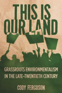 Cody Ferguson — This Is Our Land: Grassroots Environmentalism in the Late Twentieth Century