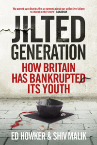 Ed Howker — Jilted Generation: How Britain Has Bankrupted Its Youth