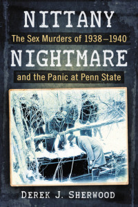 Derek J Sherwood — Nittany Nightmare: The Sex Murders of 1938-1940 and the Panic at Penn State