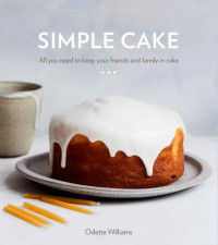 Franzen, Nicole;Williams, Odette — Simple Cake: All You Need to Keep Your Friends and Family in Cake